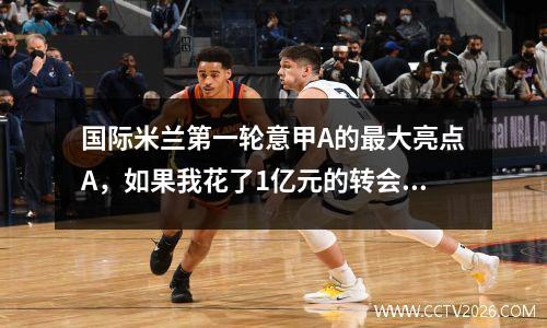 国际米兰第一轮意甲A的最大亮点A，如果我花了1亿元的转会费，那是不可能购买主要球员的？