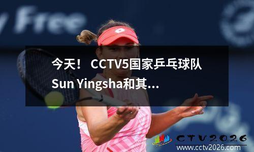 今天！ CCTV5国家乒乓球队Sun Yingsha和其他人赢得了冠军+女子排球队+丁·朱尼（Ding Junhui