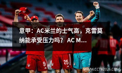 意甲：AC米兰的士气高，克雷莫纳能承受压力吗？ AC Milan vs Cremona