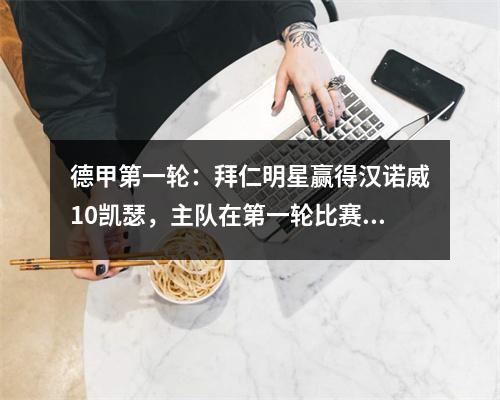 德甲第一轮：拜仁明星赢得汉诺威10凯瑟，主队在第一轮比赛中赢得8场比赛8