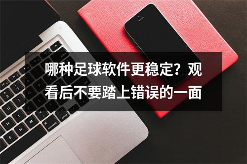 哪种足球软件更稳定？观看后不要踏上错误的一面