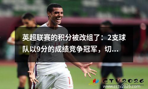 英超联赛的积分被改组了：2支球队以9分的成绩竞争冠军，切尔西在停工时间遭受了最后的击败，输了3分？