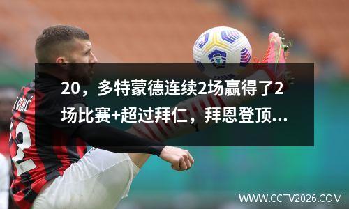 20，多特蒙德连续2场赢得了2场比赛+超过拜仁，拜恩登顶，22岁的拜耳和29岁的吉拉西分别攻入1个进球