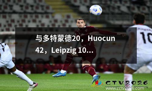 与多特蒙德20，Huocun 42，Leipzig 10，Cologne 33，最新的德甲排名如下。