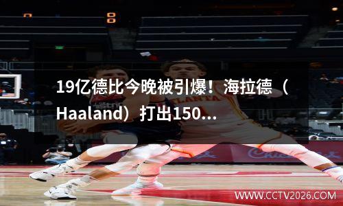 19亿德比今晚被引爆！海拉德（Haaland）打出150场比赛，曼城失去了30年的屈辱