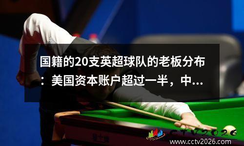 国籍的20支英超球队的老板分布：美国资本账户超过一半，中国资本和中东老板