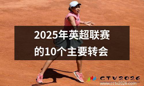 2025年英超联赛的10个主要转会
