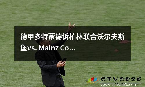 德甲多特蒙德诉柏林联合沃尔夫斯堡vs. Mainz Cologne vs. Freiburg得分预测