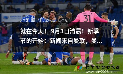 就在今天！ 9月3日清晨！新季节的开始：新闻来自曼联，曼城和马德里竞技