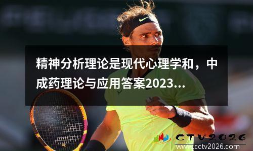 精神分析理论是现代心理学和，中成药理论与应用答案2023版