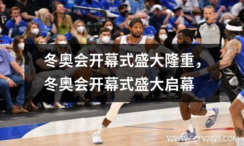 冬奥会开幕式盛大隆重，冬奥会开幕式盛大启幕