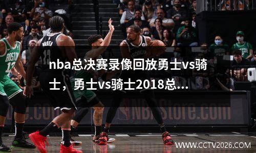 nba总决赛录像回放勇士vs骑士，勇士vs骑士2018总决赛