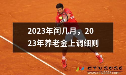 2023年闰几月，2023年养老金上调细则