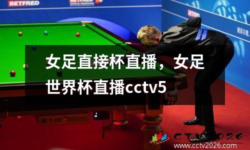 女足直接杯直播，女足世界杯直播cctv5
