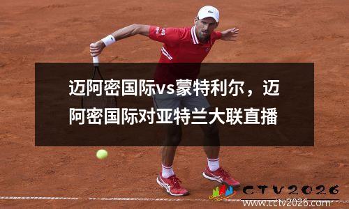 迈阿密国际vs蒙特利尔，迈阿密国际对亚特兰大联直播