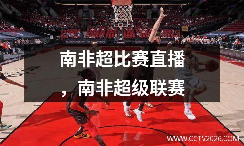 南非超比赛直播，南非超级联赛