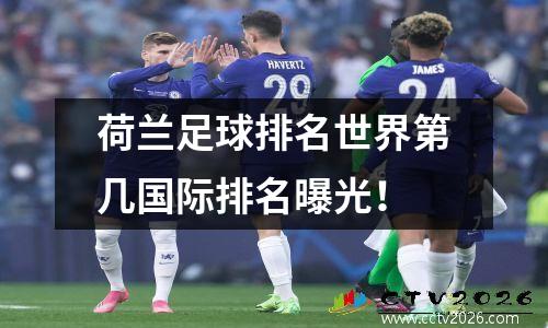 荷兰足球排名世界第几国际排名曝光！