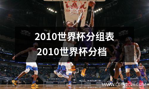 2010世界杯分组表 2010世界杯分档