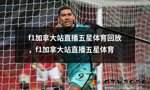 f1加拿大站直播五星体育回放，f1加拿大站直播五星体育