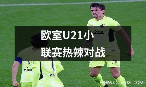 欧室U21小联赛热辣对战