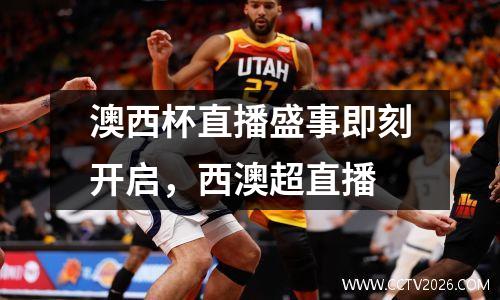 澳西杯直播盛事即刻开启，西澳超直播