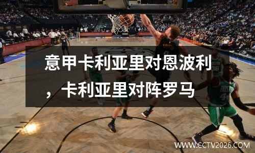 意甲卡利亚里对恩波利，卡利亚里对阵罗马