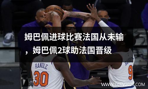 姆巴佩进球比赛法国从未输，姆巴佩2球助法国晋级