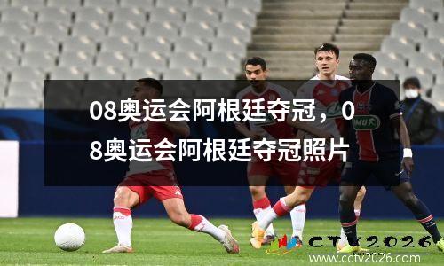08奥运会阿根廷夺冠，08奥运会阿根廷夺冠照片
