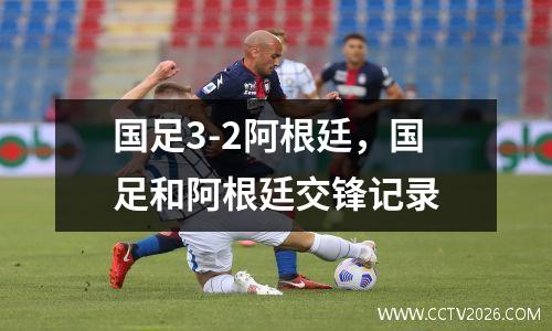 国足3-2阿根廷，国足和阿根廷交锋记录