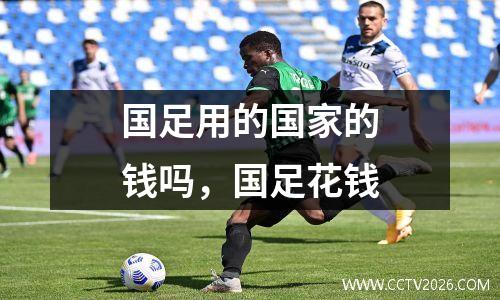 国足用的国家的钱吗，国足花钱