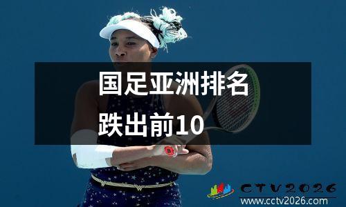 国足亚洲排名跌出前10