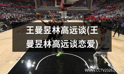 王曼昱林高远谈(王曼昱林高远谈恋爱)