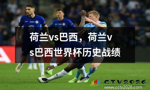 荷兰vs巴西，荷兰vs巴西世界杯历史战绩