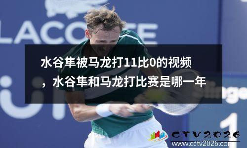 水谷隼被马龙打11比0的视频，水谷隼和马龙打比赛是哪一年