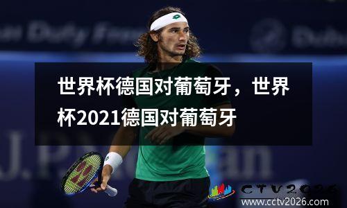 世界杯德国对葡萄牙，世界杯2021德国对葡萄牙