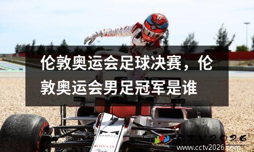 伦敦奥运会足球决赛，伦敦奥运会男足冠军是谁