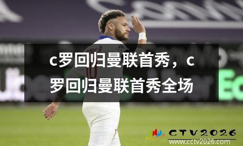 c罗回归曼联首秀，c罗回归曼联首秀全场