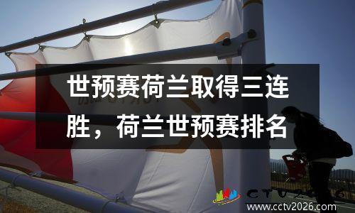 世预赛荷兰取得三连胜，荷兰世预赛排名