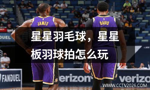 星星羽毛球，星星板羽球拍怎么玩