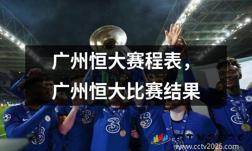 广州恒大赛程表，广州恒大比赛结果