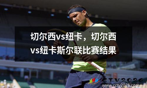 切尔西vs纽卡，切尔西vs纽卡斯尔联比赛结果
