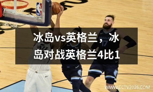 冰岛vs英格兰，冰岛对战英格兰4比1