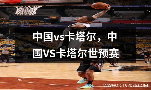 中国vs卡塔尔，中国VS卡塔尔世预赛