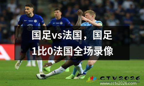 国足vs法国，国足1比0法国全场录像