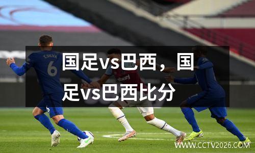 国足vs巴西，国足vs巴西比分