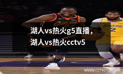 湖人vs热火g5直播，湖人vs热火cctv5