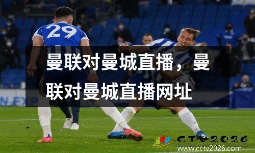 曼联对曼城直播，曼联对曼城直播网址