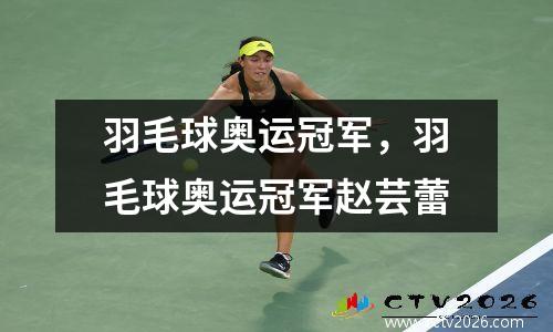 羽毛球奥运冠军，羽毛球奥运冠军赵芸蕾