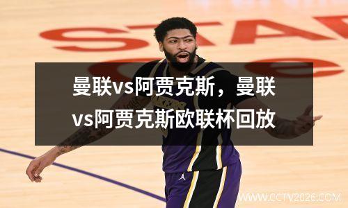 曼联vs阿贾克斯，曼联vs阿贾克斯欧联杯回放
