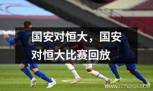 国安对恒大，国安对恒大比赛回放